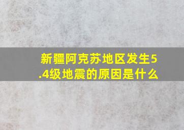 新疆阿克苏地区发生5.4级地震的原因是什么