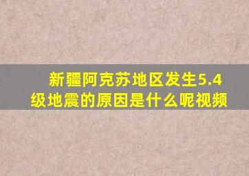 新疆阿克苏地区发生5.4级地震的原因是什么呢视频