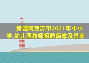 新疆阿克苏市2021年中小学,幼儿园教师招聘简章及答案