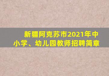 新疆阿克苏市2021年中小学、幼儿园教师招聘简章