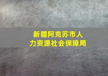 新疆阿克苏市人力资源社会保障局