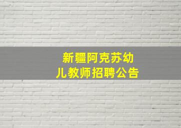 新疆阿克苏幼儿教师招聘公告