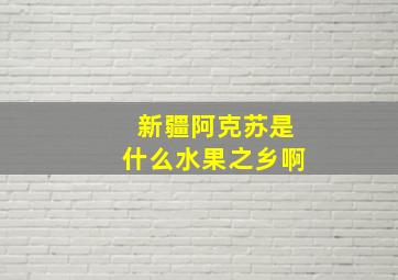 新疆阿克苏是什么水果之乡啊