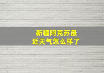 新疆阿克苏最近天气怎么样了