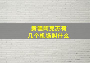 新疆阿克苏有几个机场叫什么