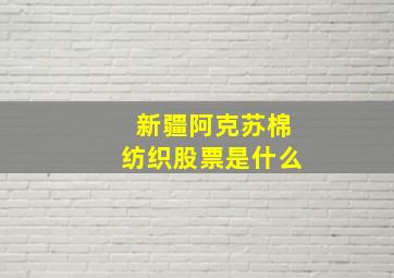 新疆阿克苏棉纺织股票是什么