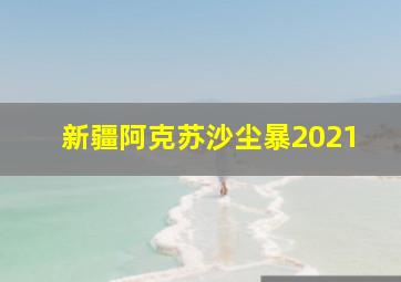 新疆阿克苏沙尘暴2021