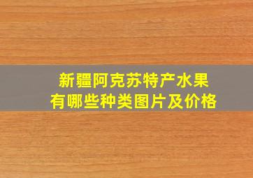 新疆阿克苏特产水果有哪些种类图片及价格