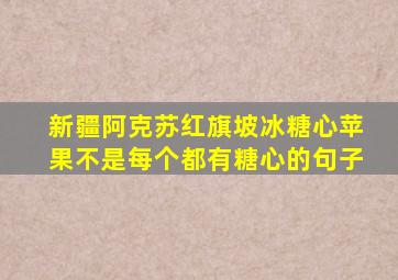 新疆阿克苏红旗坡冰糖心苹果不是每个都有糖心的句子