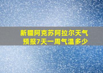 新疆阿克苏阿拉尔天气预报7天一周气温多少