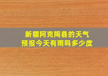 新疆阿克陶县的天气预报今天有雨吗多少度