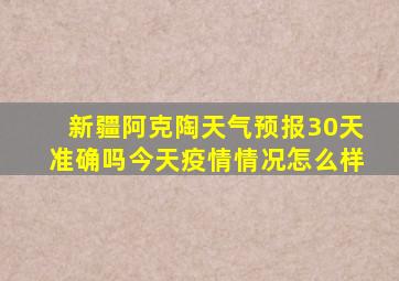 新疆阿克陶天气预报30天准确吗今天疫情情况怎么样