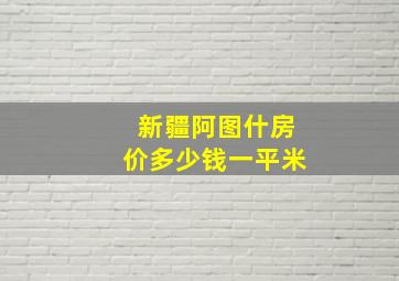 新疆阿图什房价多少钱一平米