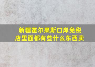 新疆霍尔果斯口岸免税店里面都有些什么东西卖