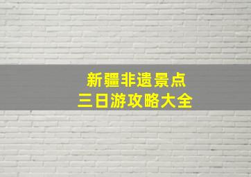 新疆非遗景点三日游攻略大全