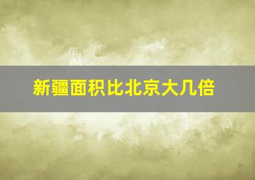 新疆面积比北京大几倍