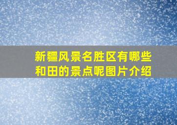 新疆风景名胜区有哪些和田的景点呢图片介绍