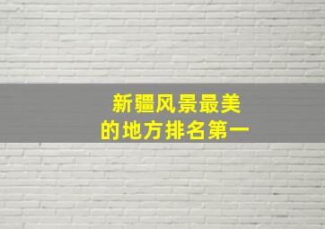 新疆风景最美的地方排名第一