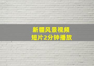 新疆风景视频短片2分钟播放