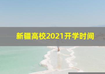 新疆高校2021开学时间