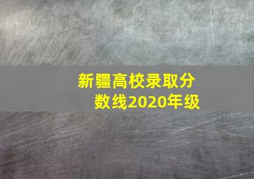 新疆高校录取分数线2020年级