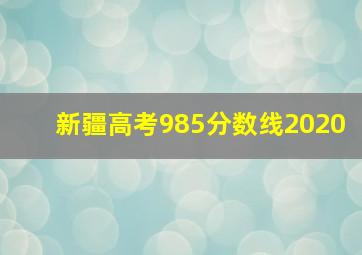 新疆高考985分数线2020