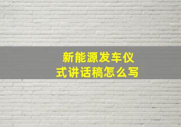 新能源发车仪式讲话稿怎么写