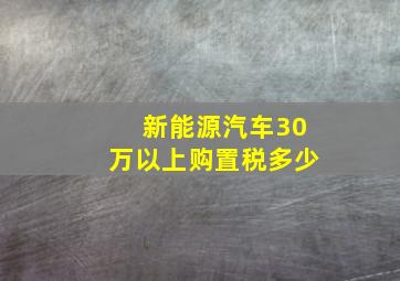 新能源汽车30万以上购置税多少