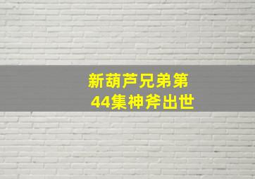 新葫芦兄弟第44集神斧出世