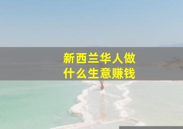 新西兰华人做什么生意赚钱