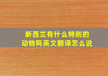 新西兰有什么特别的动物吗英文翻译怎么说