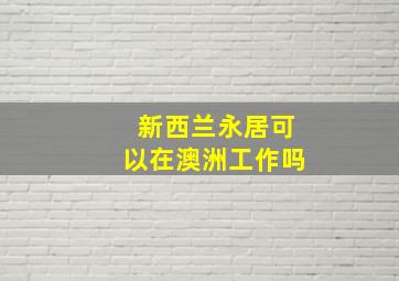 新西兰永居可以在澳洲工作吗