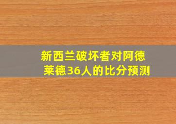 新西兰破坏者对阿德莱德36人的比分预测