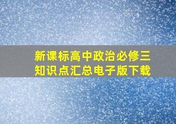 新课标高中政治必修三知识点汇总电子版下载