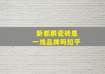 新都鹏瓷砖是一线品牌吗知乎