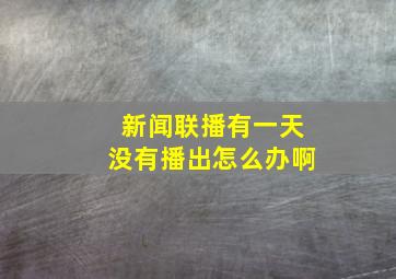 新闻联播有一天没有播出怎么办啊