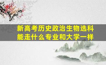 新高考历史政治生物选科能走什么专业和大学一样