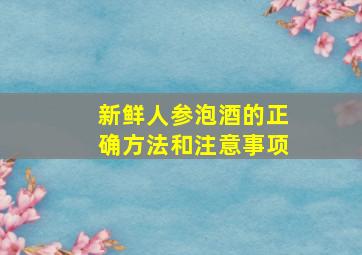 新鲜人参泡酒的正确方法和注意事项