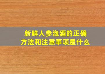 新鲜人参泡酒的正确方法和注意事项是什么