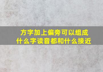 方字加上偏旁可以组成什么字读音都和什么接近