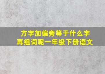 方字加偏旁等于什么字再组词呢一年级下册语文