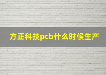 方正科技pcb什么时候生产