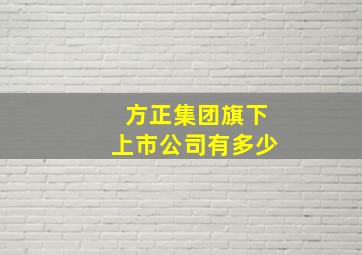 方正集团旗下上市公司有多少