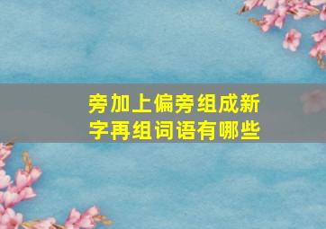 旁加上偏旁组成新字再组词语有哪些