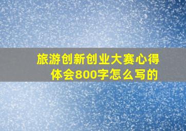 旅游创新创业大赛心得体会800字怎么写的