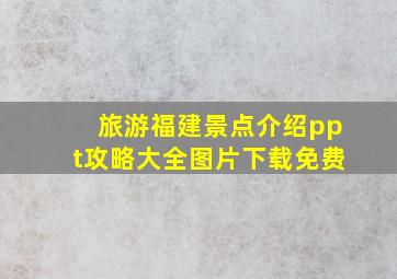 旅游福建景点介绍ppt攻略大全图片下载免费