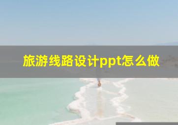 旅游线路设计ppt怎么做