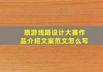 旅游线路设计大赛作品介绍文案范文怎么写