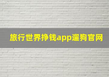 旅行世界挣钱app遛狗官网