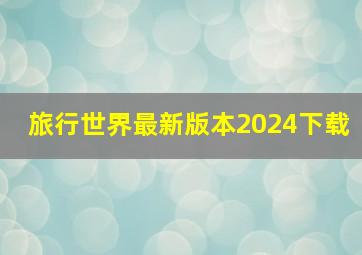 旅行世界最新版本2024下载